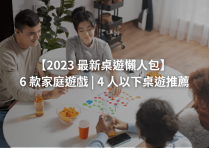 2023 最新桌遊懶人包 6 款家庭遊戲 | 4 人以下桌遊推薦
